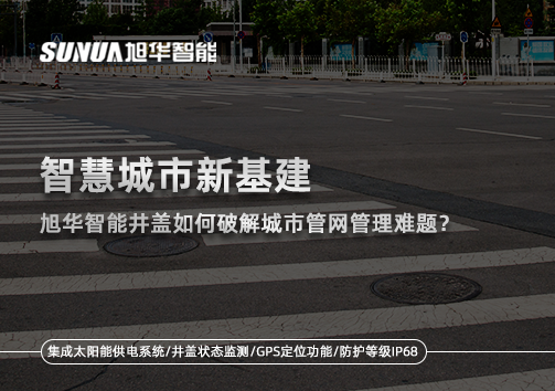智慧城市新基建：旭华智能井盖如何破解城市管网管理难题？